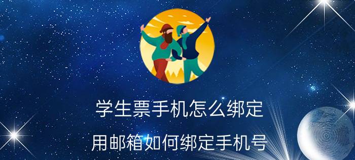 学生票手机怎么绑定 用邮箱如何绑定手机号？